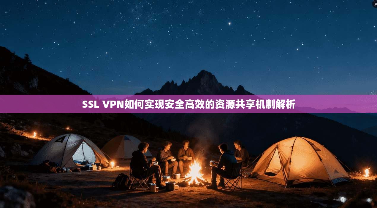 SSL VPN如何实现安全高效的资源共享机制解析  第1张