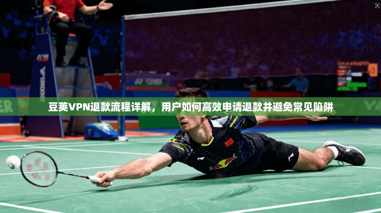 豆荚VPN退款流程详解，用户如何高效申请退款并避免常见陷阱  第1张