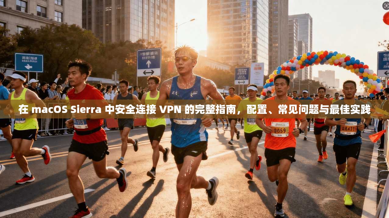 在 macOS Sierra 中安全连接 VPN 的完整指南，配置、常见问题与最佳实践  第1张