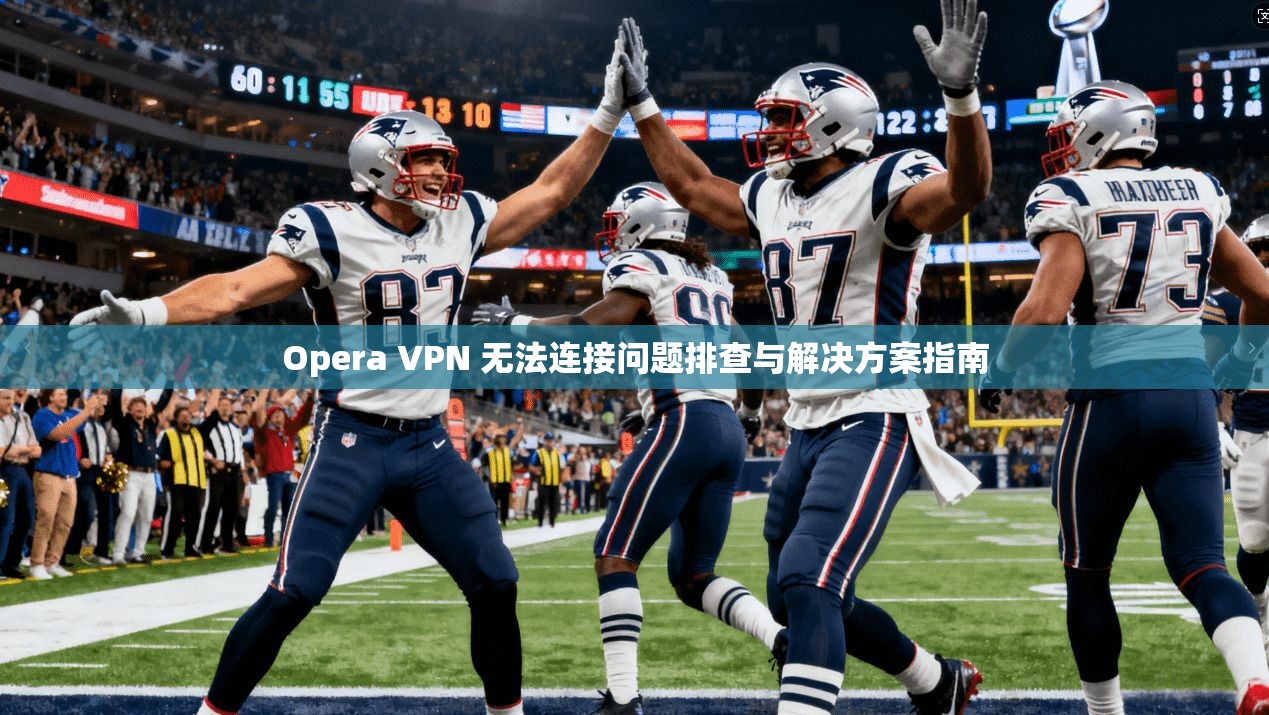 Opera VPN 无法连接问题排查与解决方案指南  第1张
