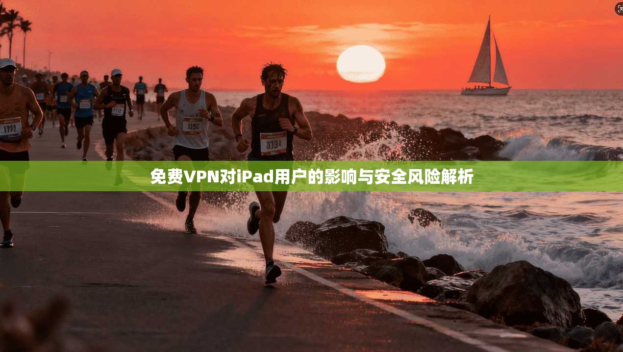 免费VPN对iPad用户的影响与安全风险解析  第1张