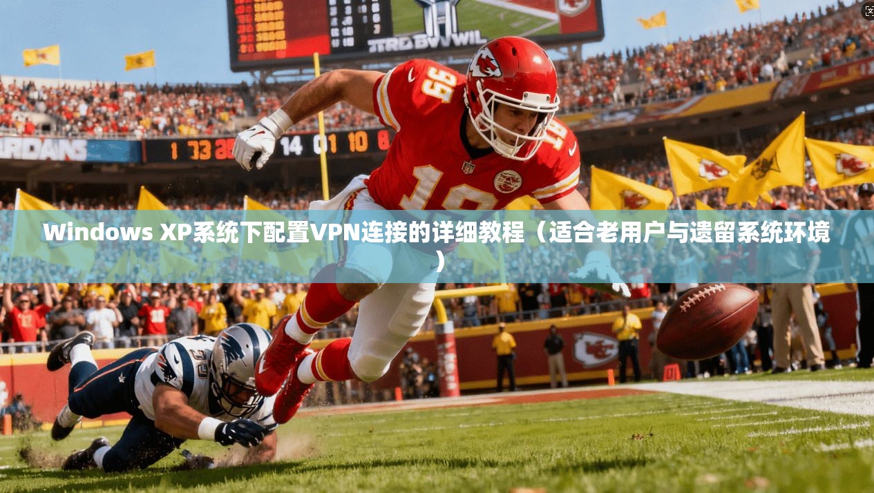 Windows XP系统下配置VPN连接的详细教程（适合老用户与遗留系统环境）  第1张