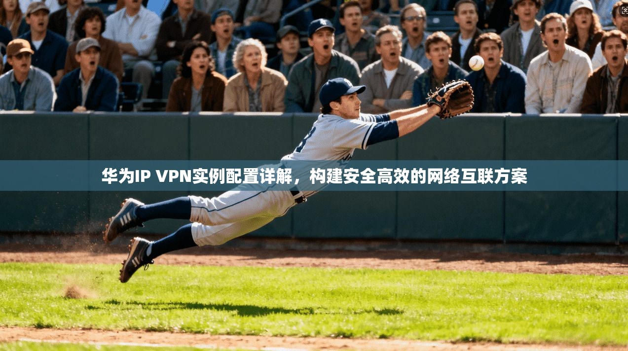 华为IP VPN实例配置详解，构建安全高效的网络互联方案  第1张