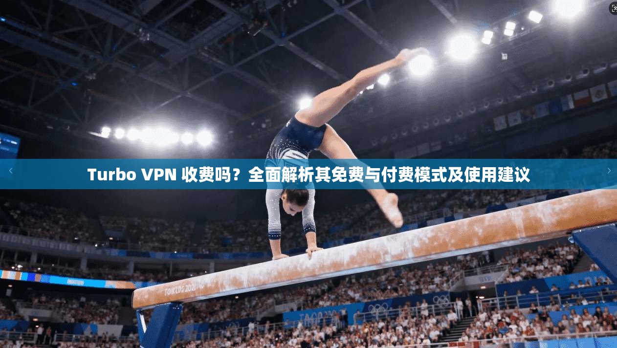 Turbo VPN 收费吗？全面解析其免费与付费模式及使用建议  第1张