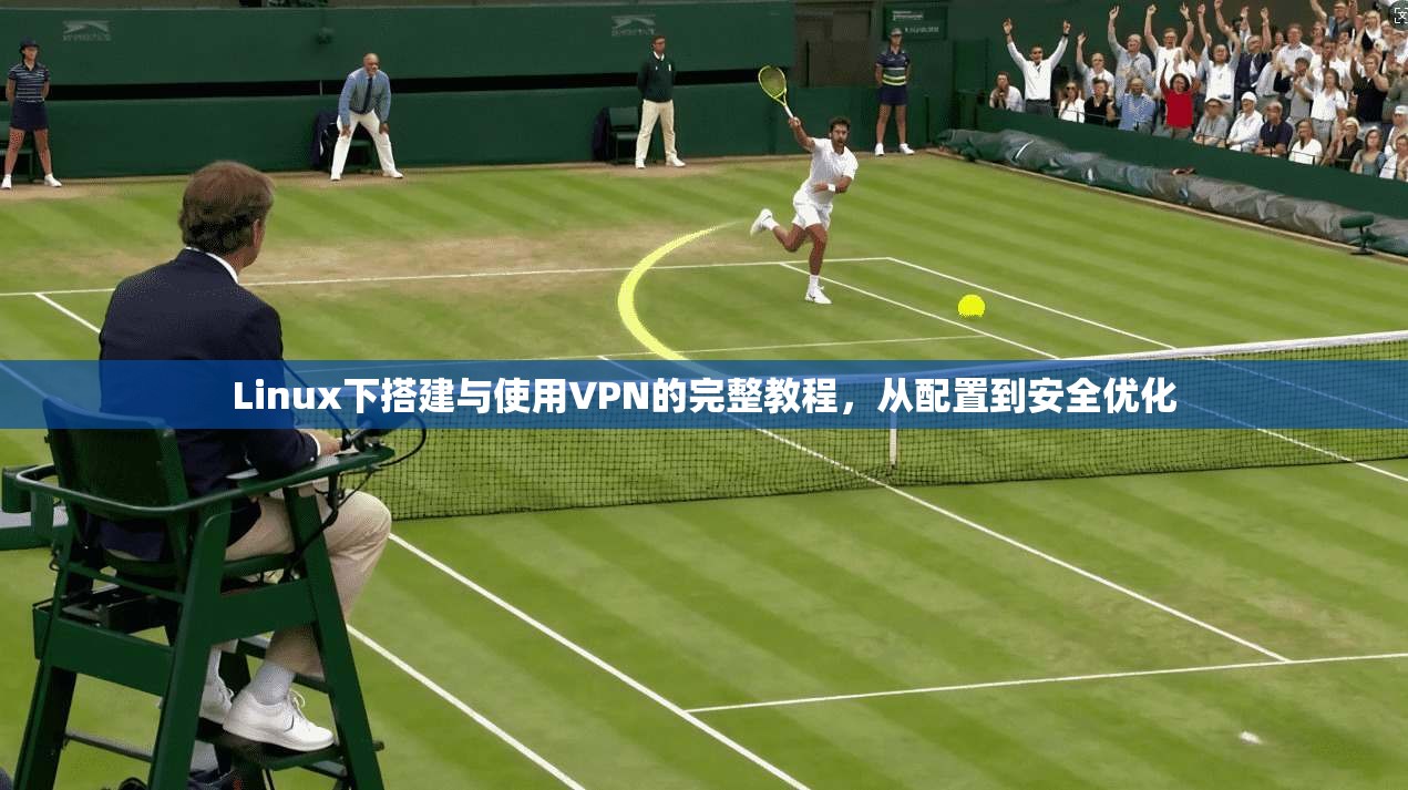 Linux下搭建与使用VPN的完整教程，从配置到安全优化  第1张