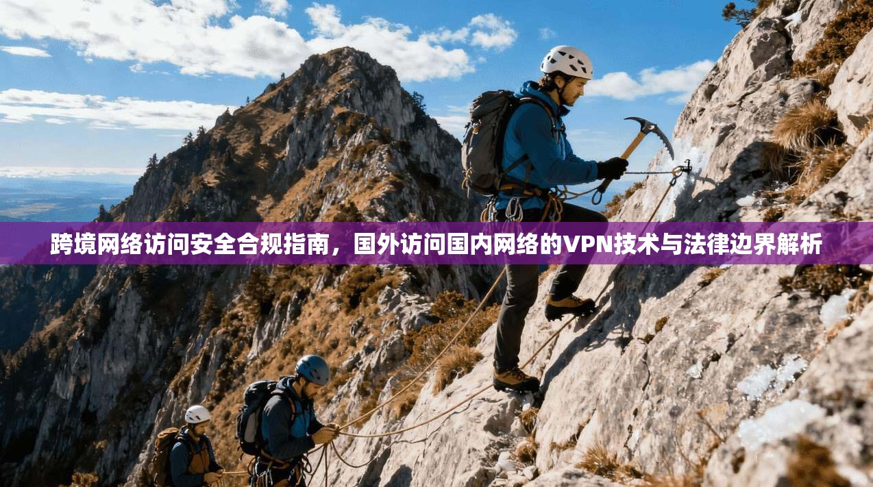 跨境网络访问安全合规指南，国外访问国内网络的VPN技术与法律边界解析  第1张