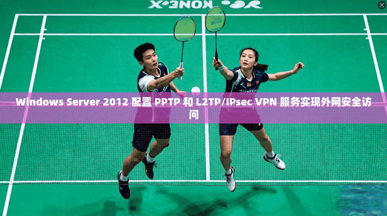 Windows Server 2012 配置 PPTP 和 L2TP/IPsec VPN 服务实现外网安全访问  第1张