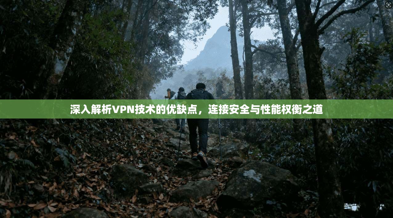 深入解析VPN技术的优缺点，连接安全与性能权衡之道  第1张