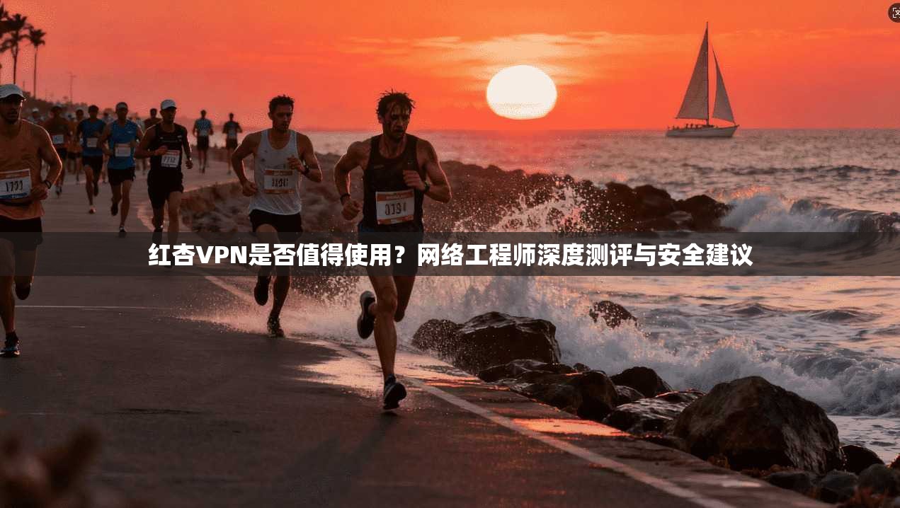 红杏VPN是否值得使用？网络工程师深度测评与安全建议  第1张