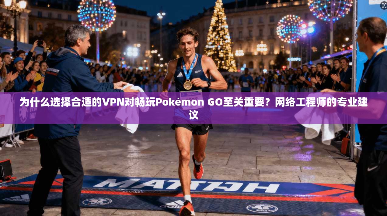 为什么选择合适的VPN对畅玩Pokémon GO至关重要？网络工程师的专业建议  第1张
