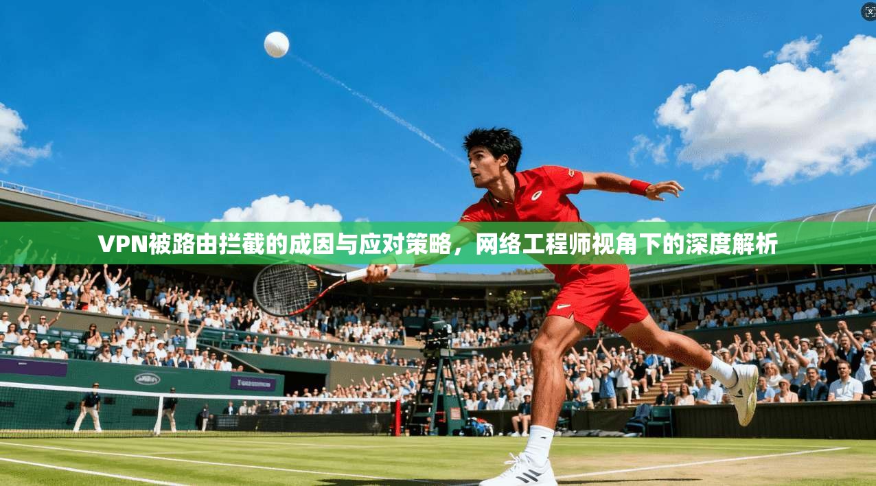 VPN被路由拦截的成因与应对策略，网络工程师视角下的深度解析  第1张
