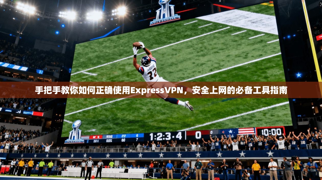 手把手教你如何正确使用ExpressVPN，安全上网的必备工具指南  第1张