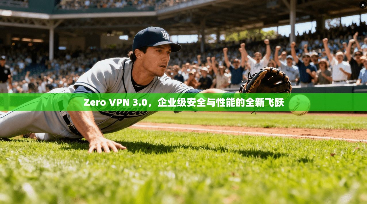 Zero VPN 3.0，企业级安全与性能的全新飞跃  第1张