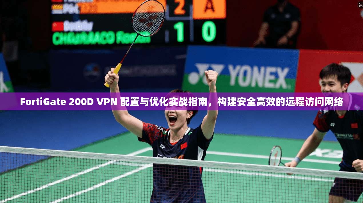 FortiGate 200D VPN 配置与优化实战指南，构建安全高效的远程访问网络  第1张