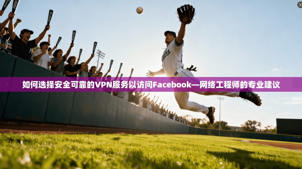如何选择安全可靠的VPN服务以访问Facebook—网络工程师的专业建议  第1张