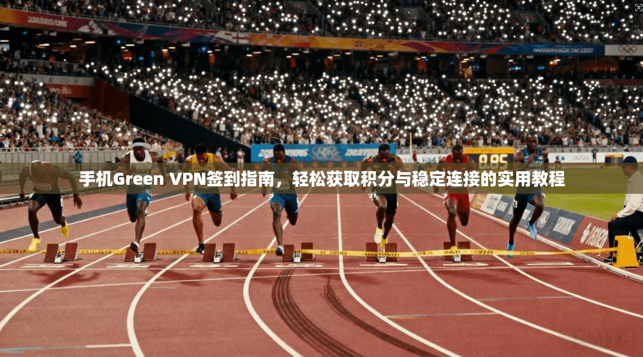 手机Green VPN签到指南，轻松获取积分与稳定连接的实用教程  第1张
