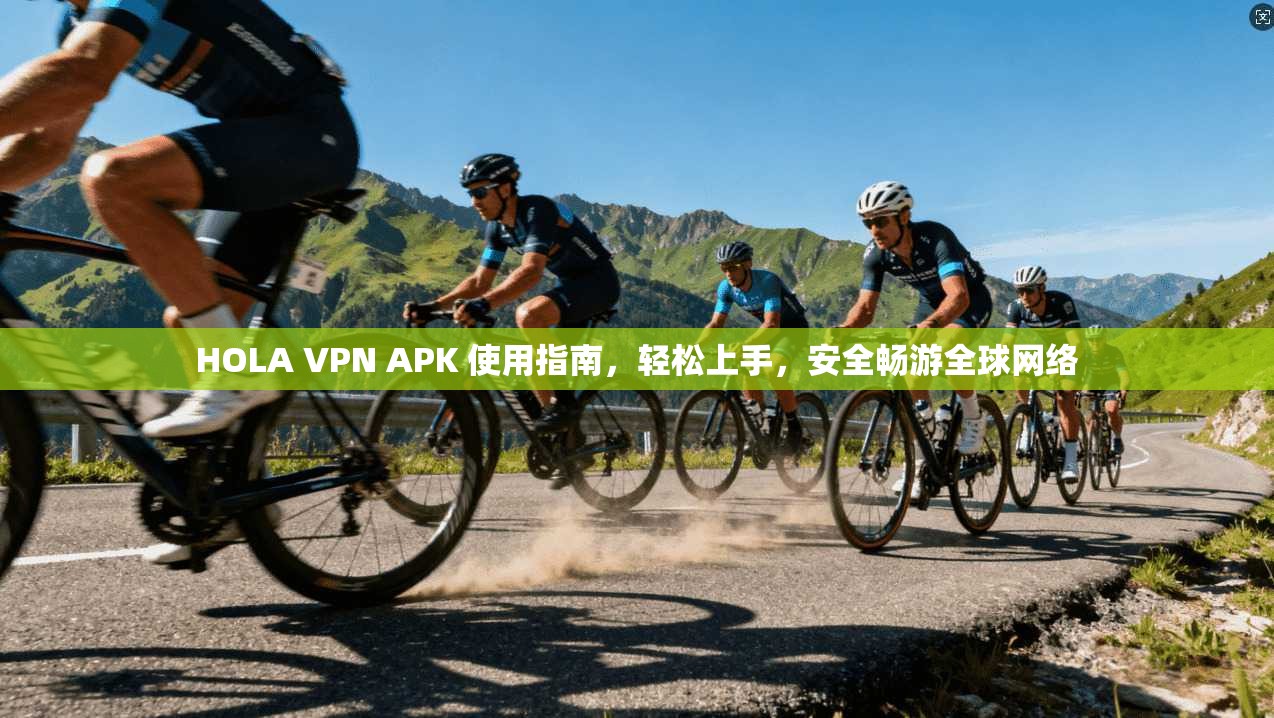 HOLA VPN APK 使用指南，轻松上手，安全畅游全球网络  第1张