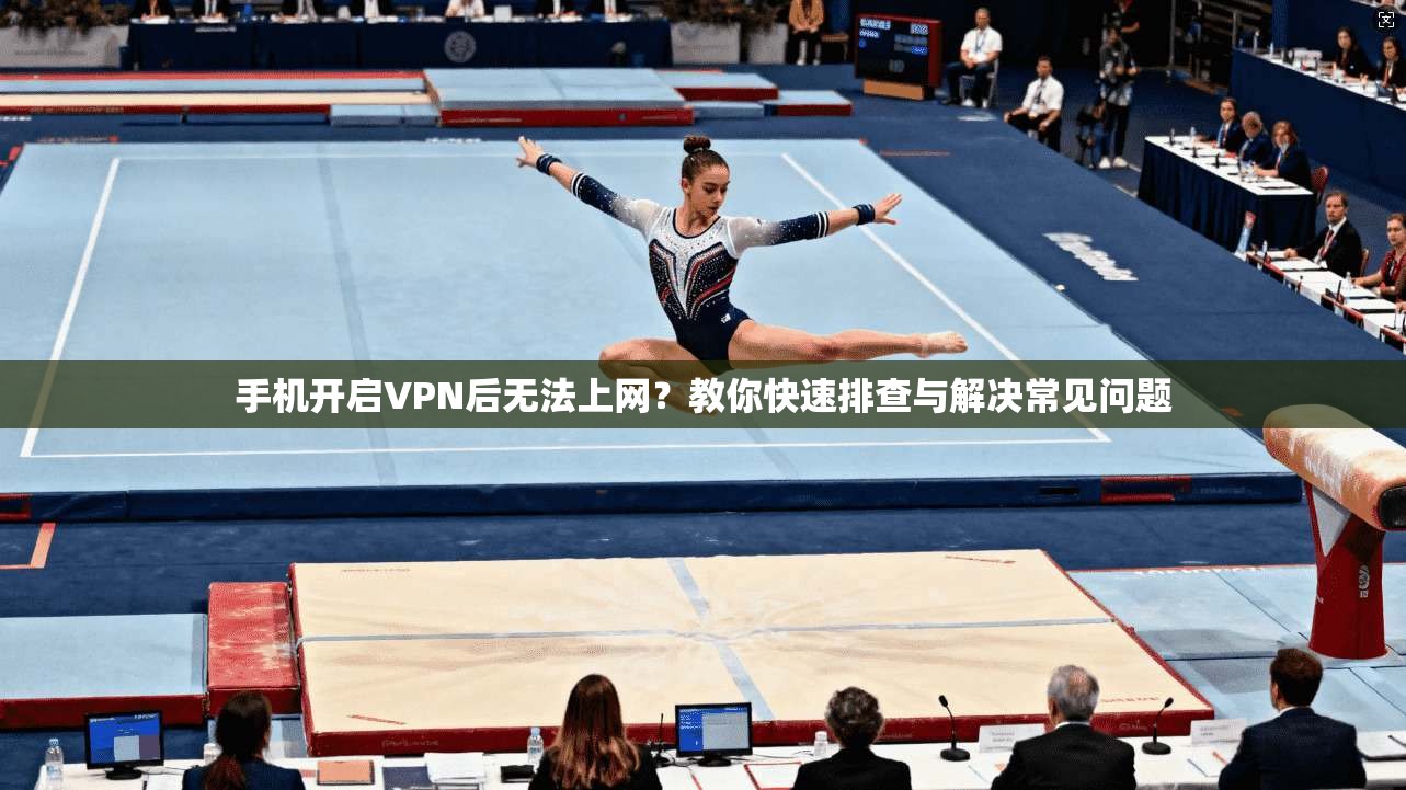 手机开启VPN后无法上网？教你快速排查与解决常见问题  第1张