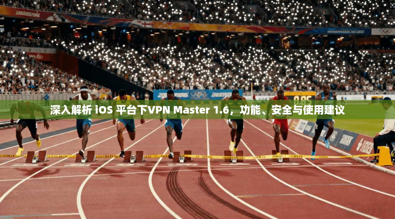 深入解析 iOS 平台下VPN Master 1.6，功能、安全与使用建议  第1张