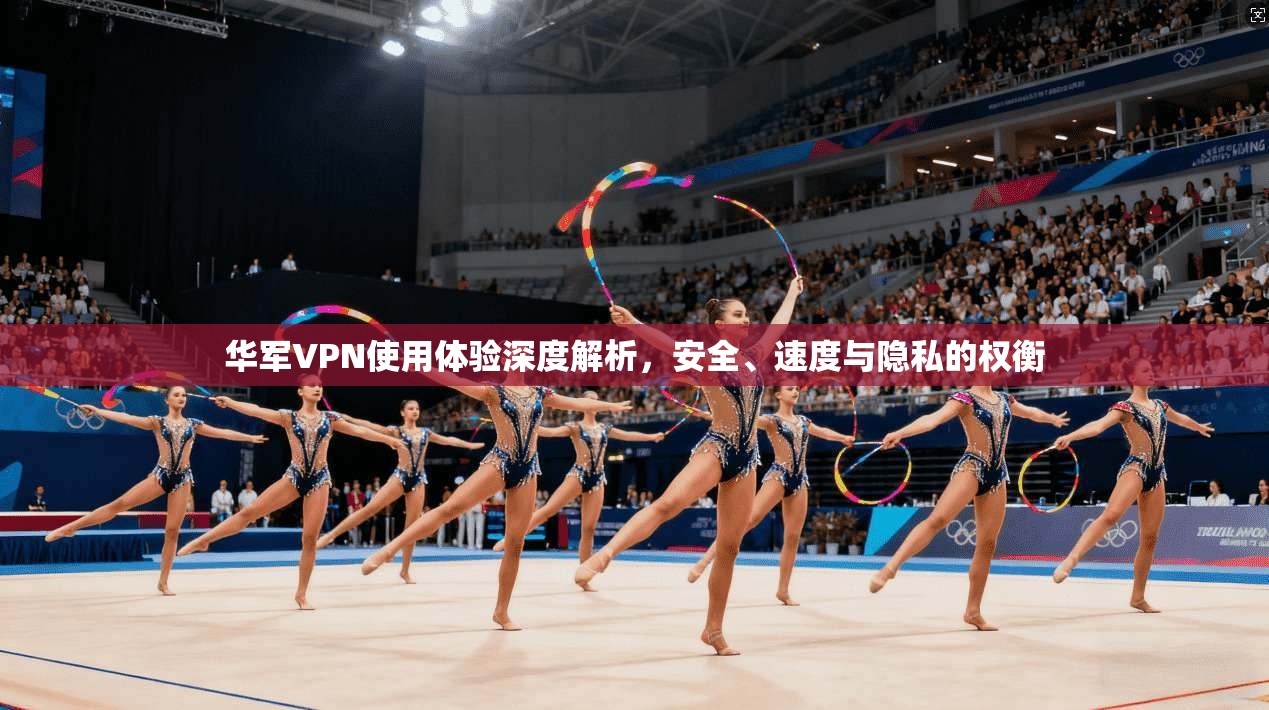华军VPN使用体验深度解析，安全、速度与隐私的权衡  第1张