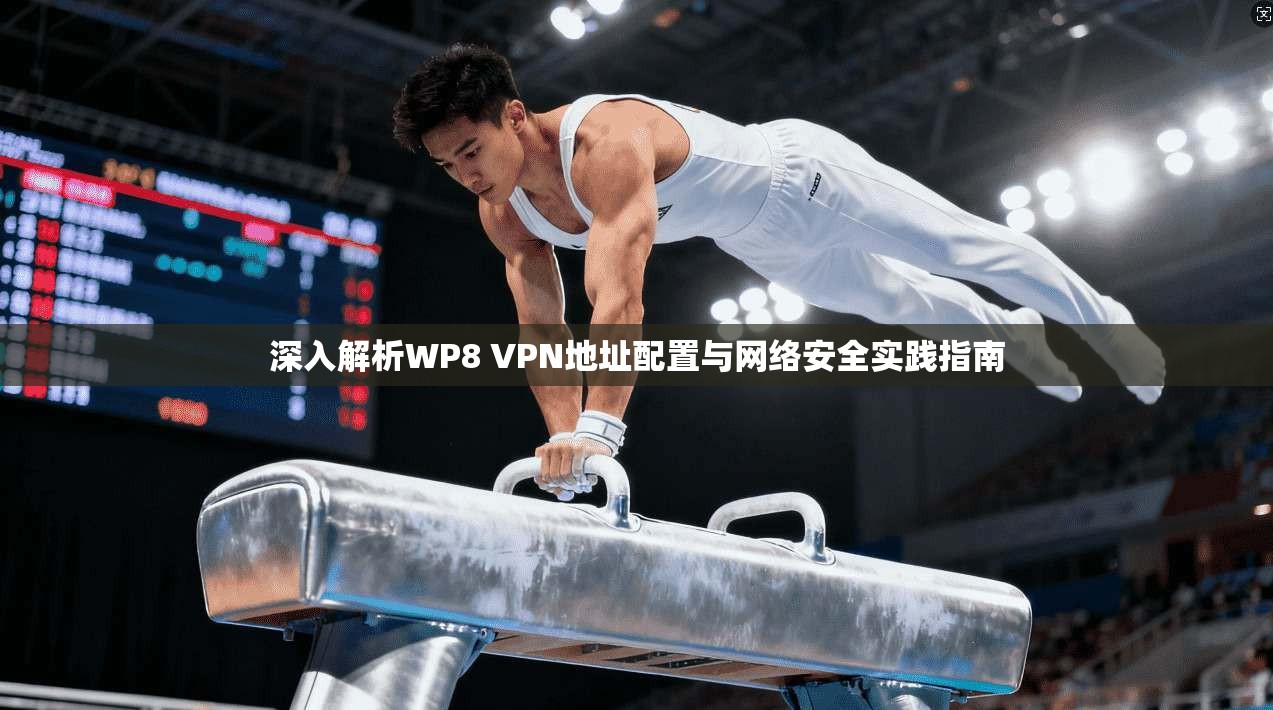 深入解析WP8 VPN地址配置与网络安全实践指南  第1张