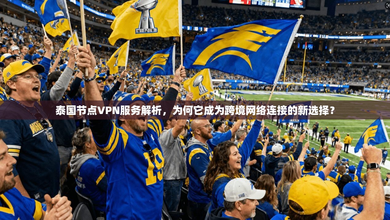 泰国节点VPN服务解析，为何它成为跨境网络连接的新选择？  第1张