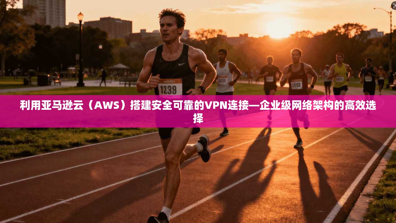 利用亚马逊云（AWS）搭建安全可靠的VPN连接—企业级网络架构的高效选择  第1张