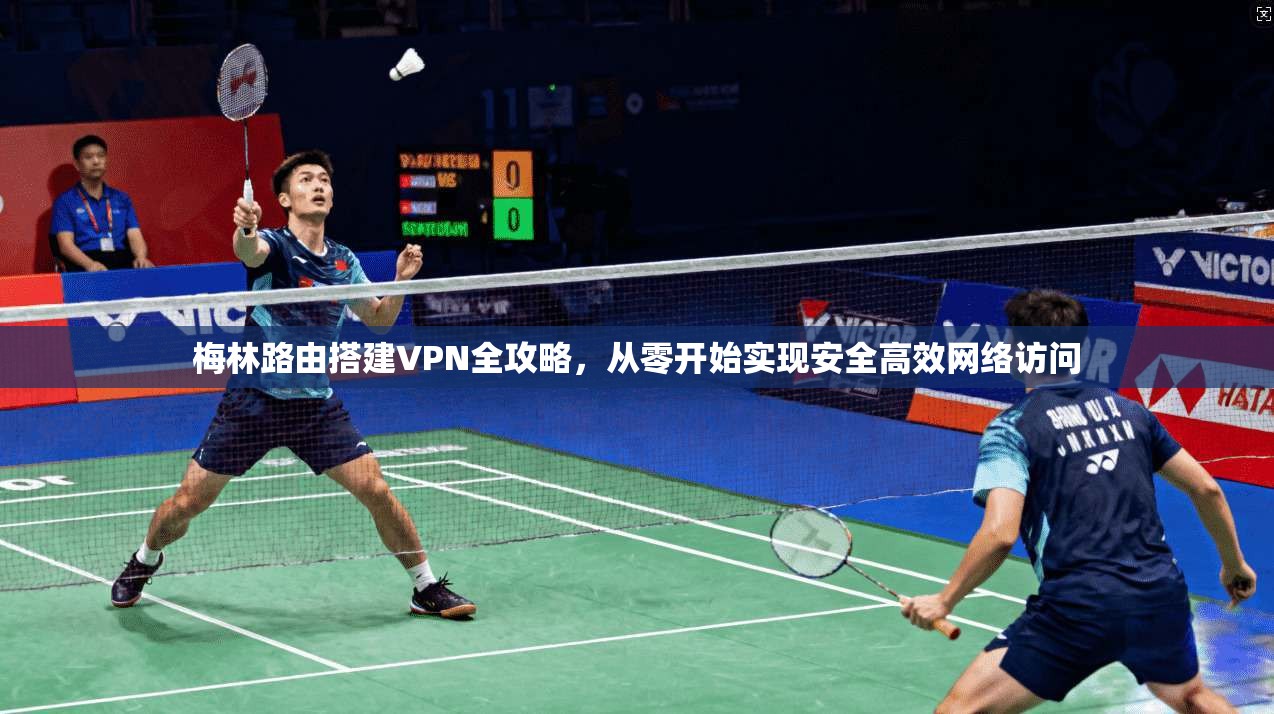 梅林路由搭建VPN全攻略，从零开始实现安全高效网络访问  第1张