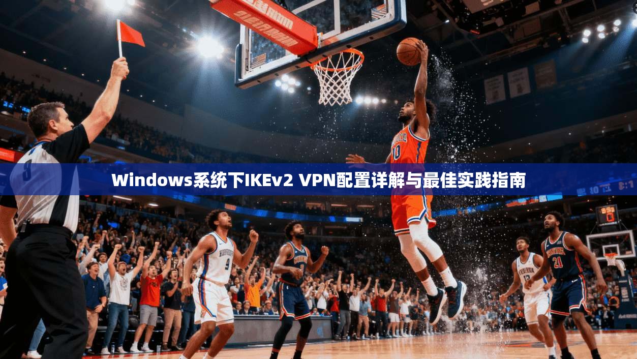 Windows系统下IKEv2 VPN配置详解与最佳实践指南  第1张