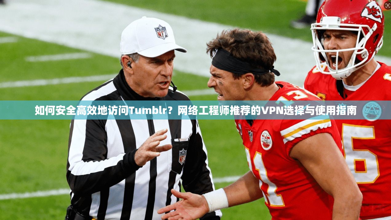 如何安全高效地访问Tumblr？网络工程师推荐的VPN选择与使用指南  第1张