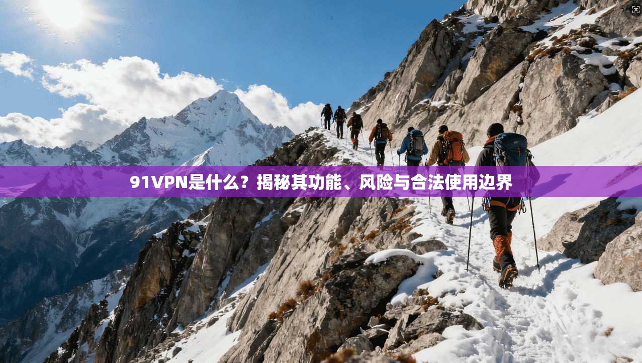 91VPN是什么？揭秘其功能、风险与合法使用边界  第1张