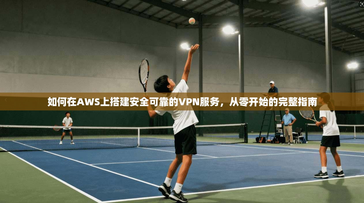 如何在AWS上搭建安全可靠的VPN服务，从零开始的完整指南  第1张