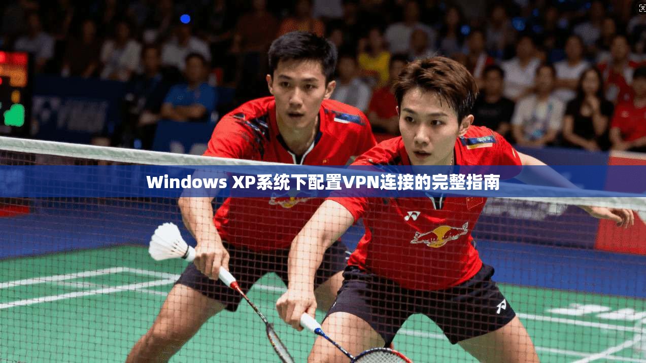 Windows XP系统下配置VPN连接的完整指南  第1张