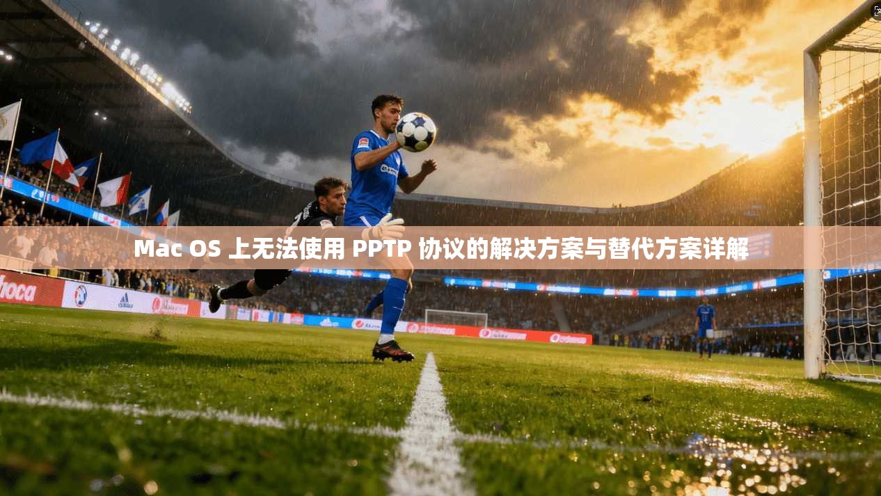 Mac OS 上无法使用 PPTP 协议的解决方案与替代方案详解  第1张