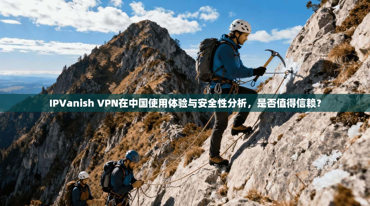 IPVanish VPN在中国使用体验与安全性分析，是否值得信赖？  第1张