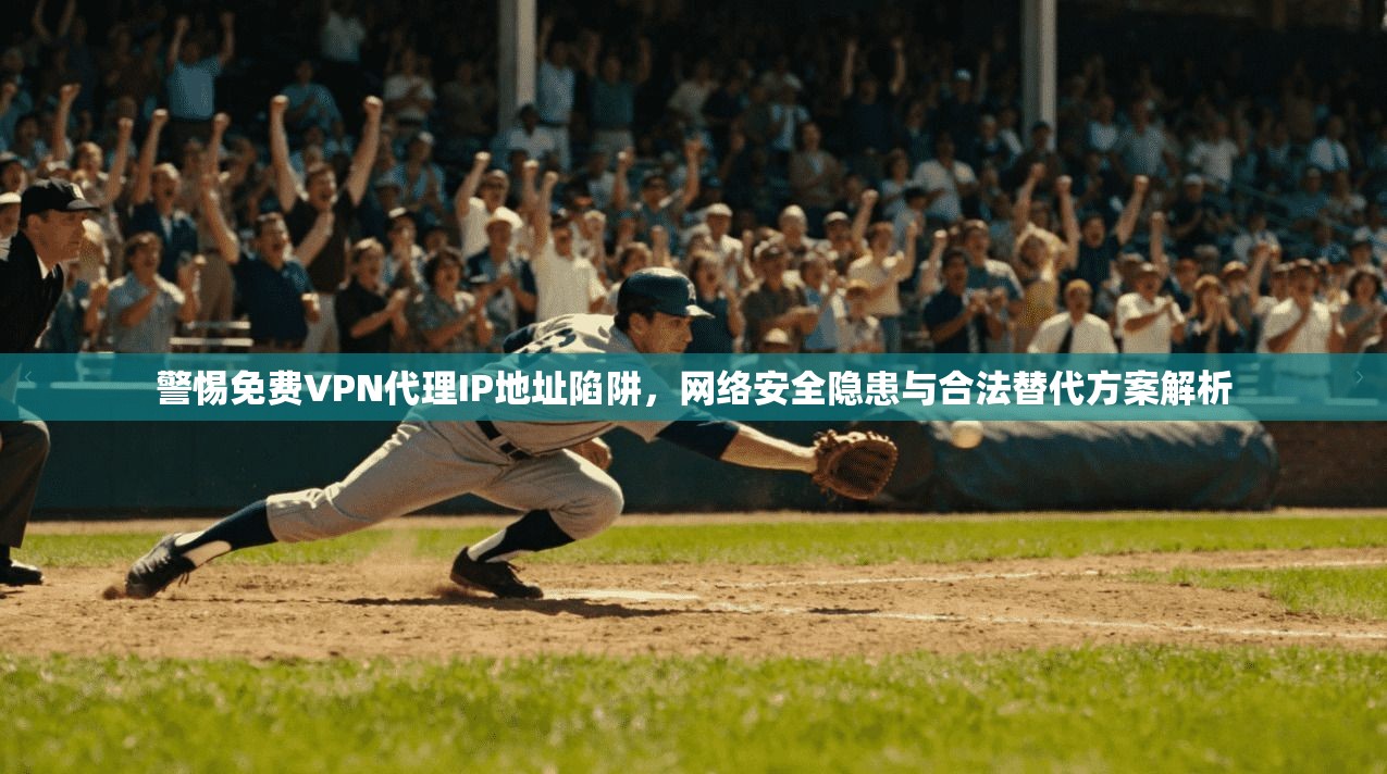 警惕免费VPN代理IP地址陷阱，网络安全隐患与合法替代方案解析  第1张