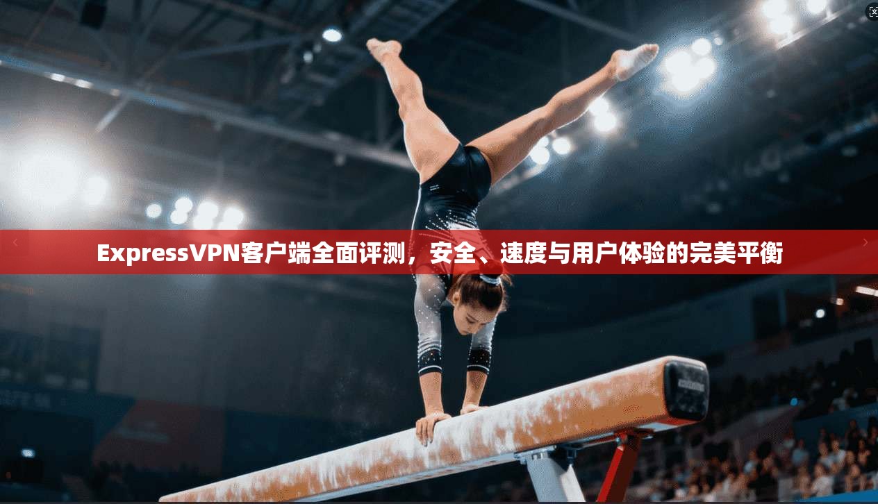 ExpressVPN客户端全面评测，安全、速度与用户体验的完美平衡  第1张