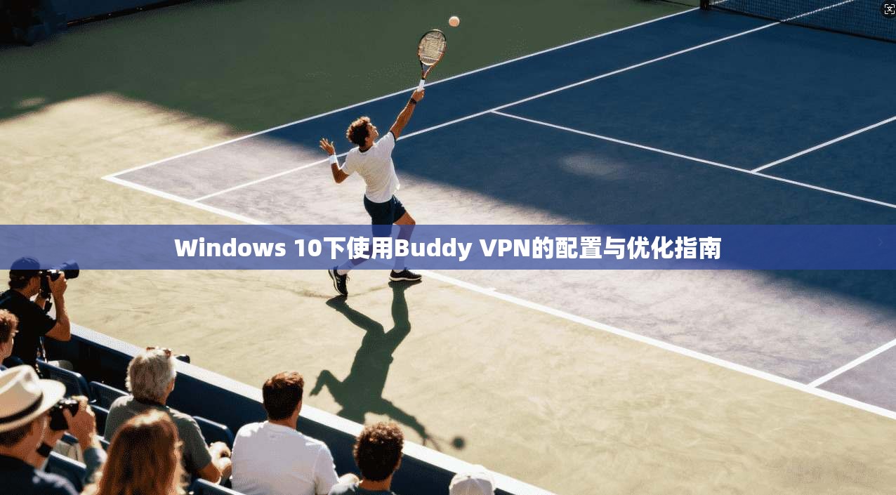 Windows 10下使用Buddy VPN的配置与优化指南  第1张
