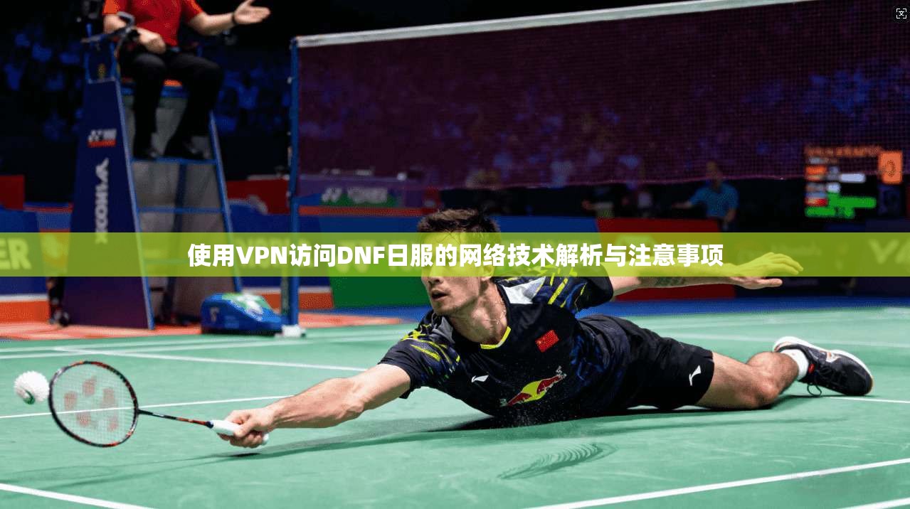 使用VPN访问DNF日服的网络技术解析与注意事项  第1张