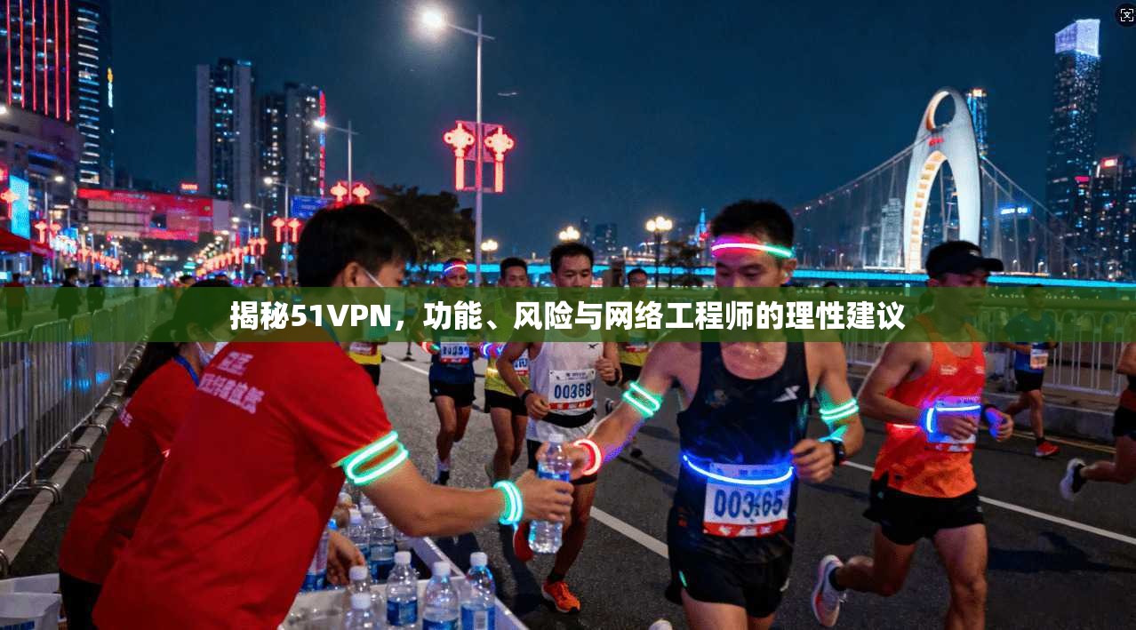 揭秘51VPN，功能、风险与网络工程师的理性建议  第1张