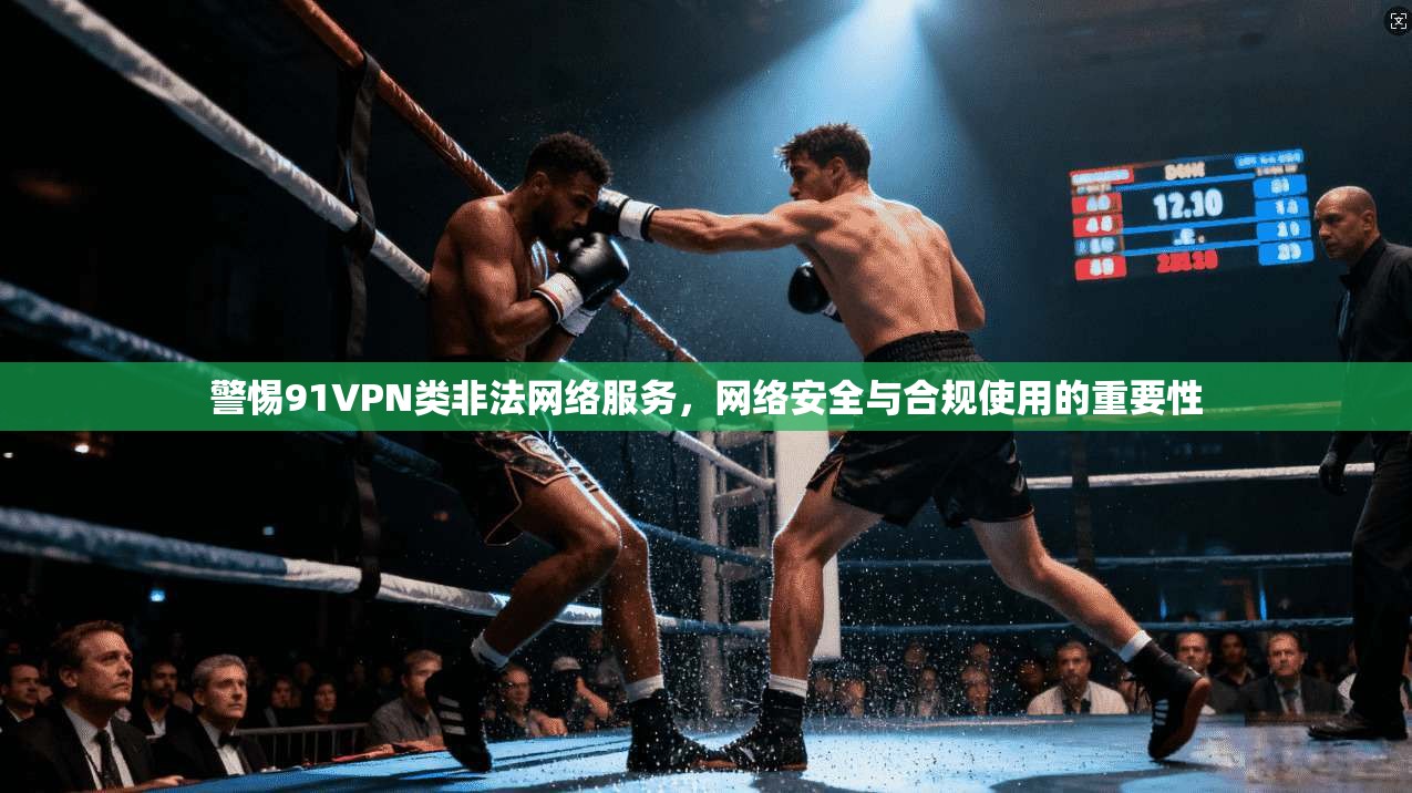 警惕91VPN类非法网络服务，网络安全与合规使用的重要性  第1张
