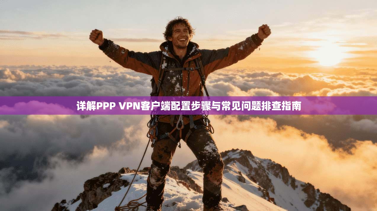 详解PPP VPN客户端配置步骤与常见问题排查指南  第1张
