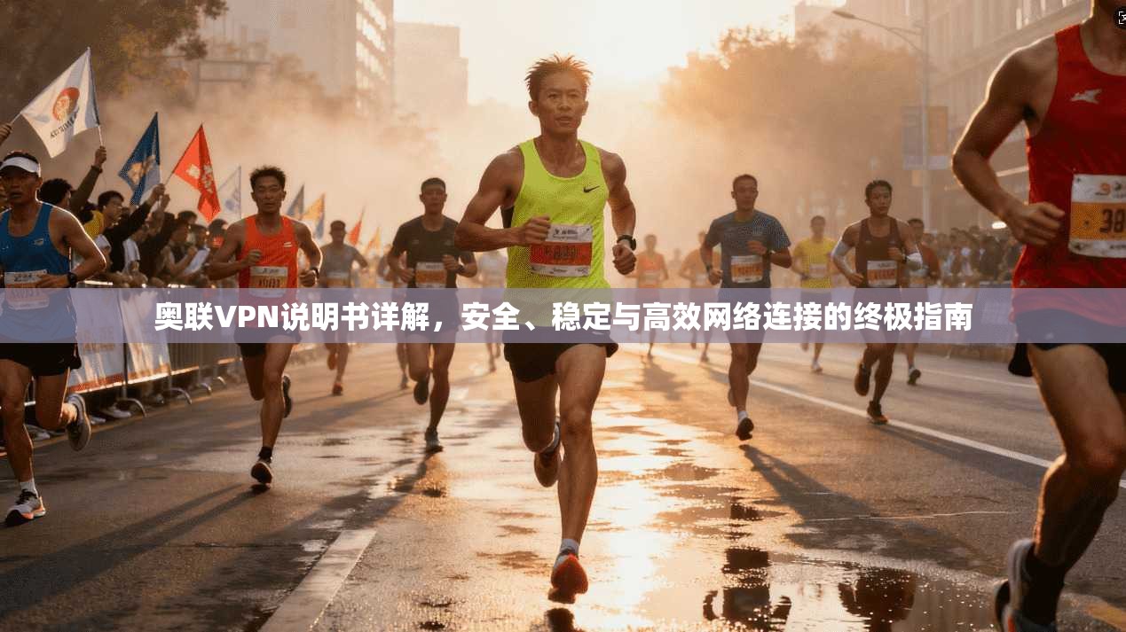 奥联VPN说明书详解，安全、稳定与高效网络连接的终极指南  第1张