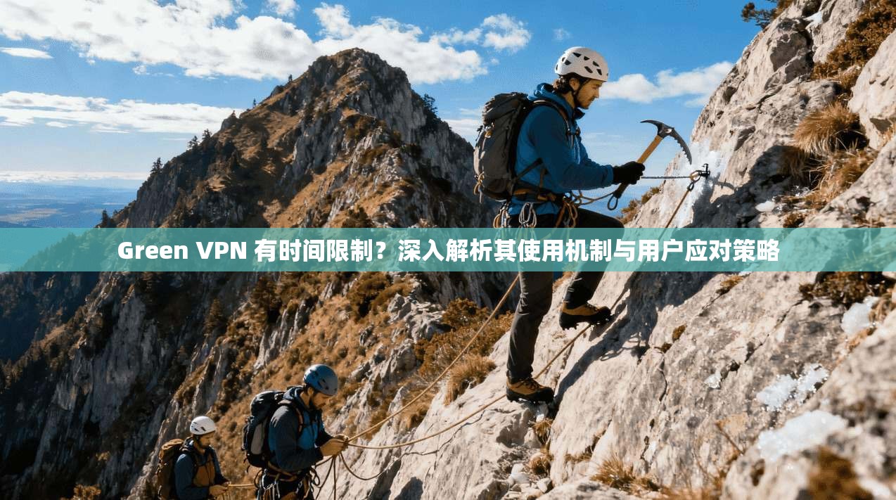 Green VPN 有时间限制？深入解析其使用机制与用户应对策略  第1张