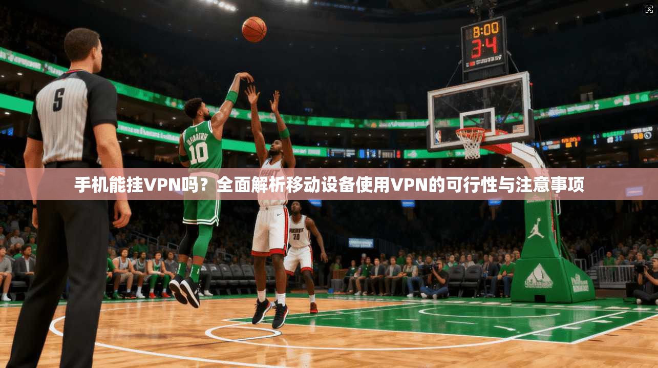 手机能挂VPN吗？全面解析移动设备使用VPN的可行性与注意事项  第1张