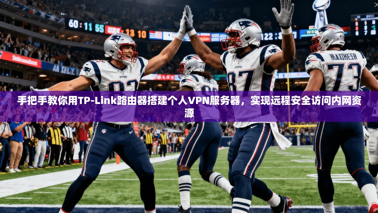 手把手教你用TP-Link路由器搭建个人VPN服务器，实现远程安全访问内网资源  第1张
