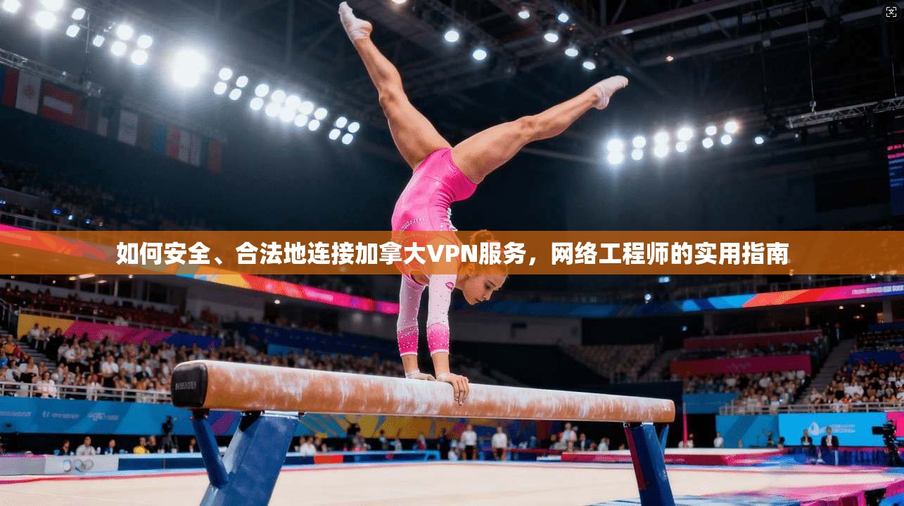 如何安全、合法地连接加拿大VPN服务，网络工程师的实用指南  第1张