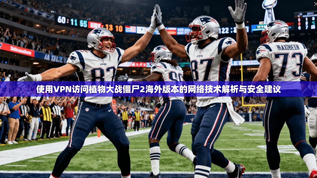 使用VPN访问植物大战僵尸2海外版本的网络技术解析与安全建议  第1张