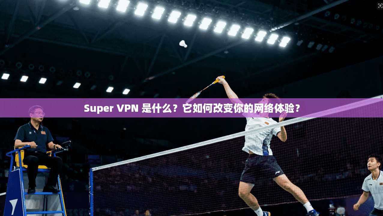 Super VPN 是什么？它如何改变你的网络体验？  第1张