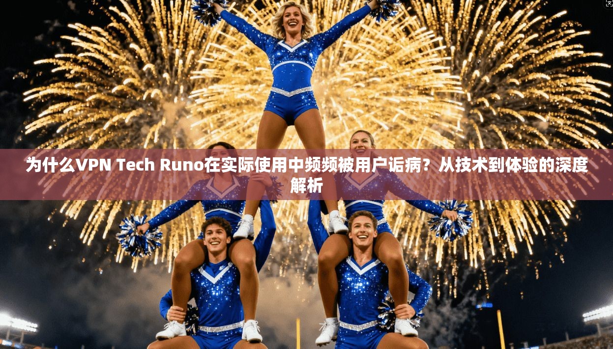 为什么VPN Tech Runo在实际使用中频频被用户诟病？从技术到体验的深度解析  第1张